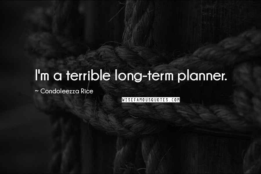 Condoleezza Rice Quotes: I'm a terrible long-term planner.