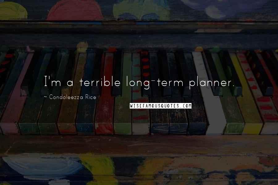 Condoleezza Rice Quotes: I'm a terrible long-term planner.