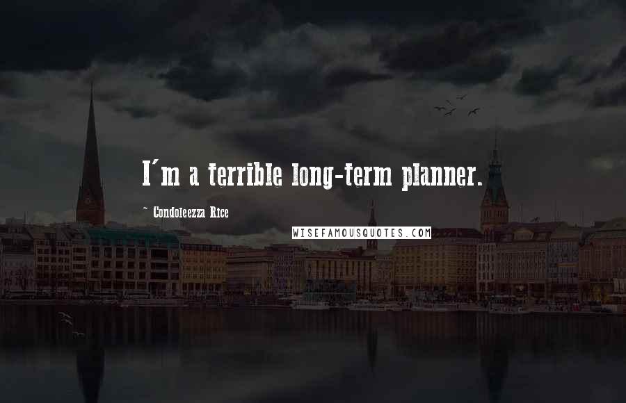 Condoleezza Rice Quotes: I'm a terrible long-term planner.