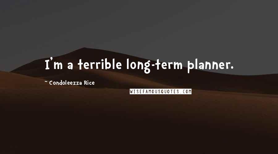 Condoleezza Rice Quotes: I'm a terrible long-term planner.