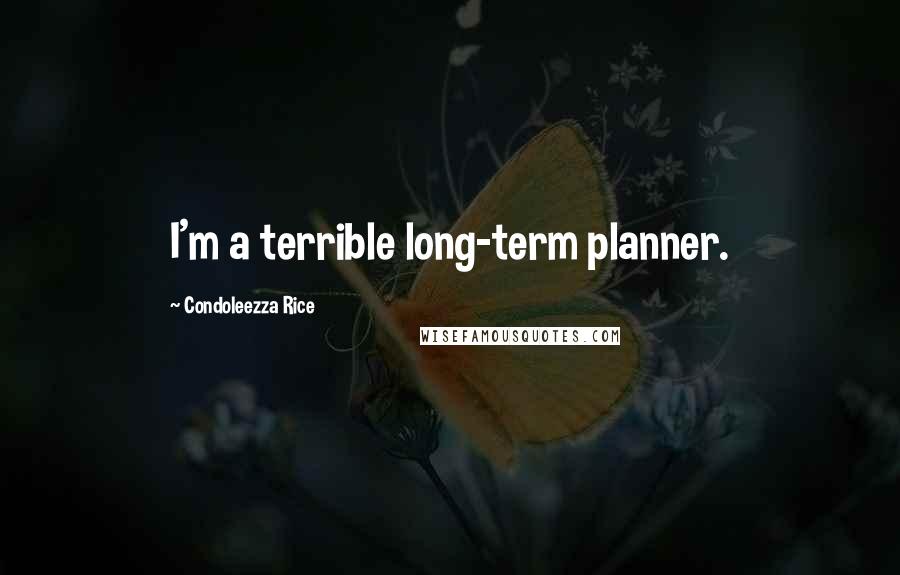 Condoleezza Rice Quotes: I'm a terrible long-term planner.