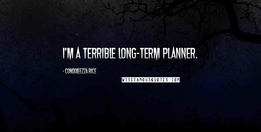 Condoleezza Rice Quotes: I'm a terrible long-term planner.