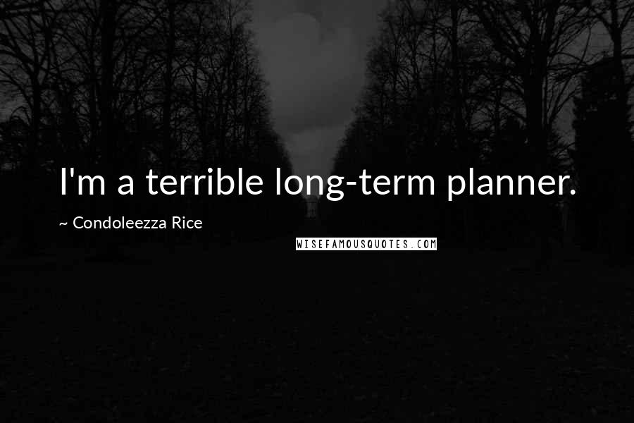 Condoleezza Rice Quotes: I'm a terrible long-term planner.