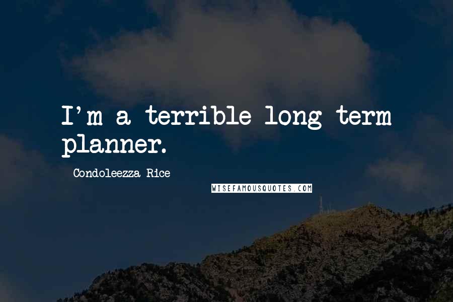 Condoleezza Rice Quotes: I'm a terrible long-term planner.