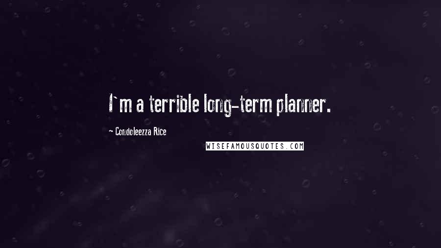 Condoleezza Rice Quotes: I'm a terrible long-term planner.