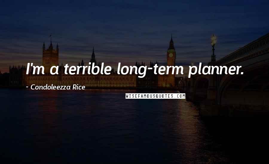 Condoleezza Rice Quotes: I'm a terrible long-term planner.