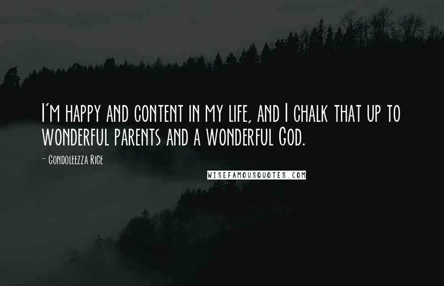 Condoleezza Rice Quotes: I'm happy and content in my life, and I chalk that up to wonderful parents and a wonderful God.