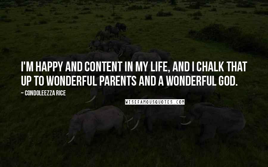 Condoleezza Rice Quotes: I'm happy and content in my life, and I chalk that up to wonderful parents and a wonderful God.