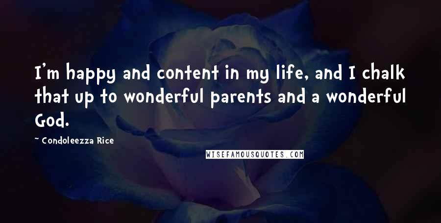 Condoleezza Rice Quotes: I'm happy and content in my life, and I chalk that up to wonderful parents and a wonderful God.