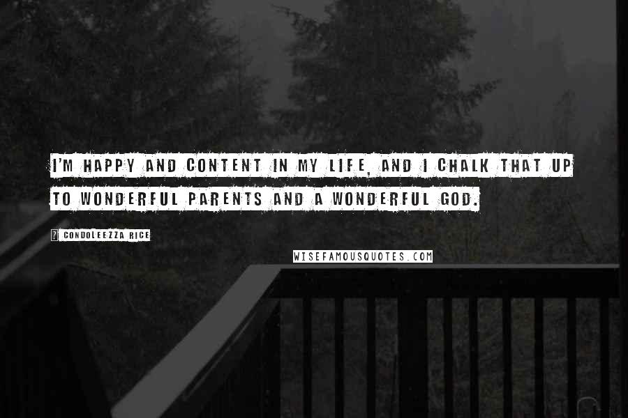 Condoleezza Rice Quotes: I'm happy and content in my life, and I chalk that up to wonderful parents and a wonderful God.