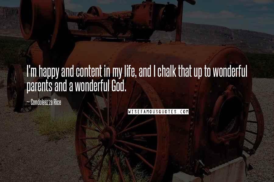 Condoleezza Rice Quotes: I'm happy and content in my life, and I chalk that up to wonderful parents and a wonderful God.