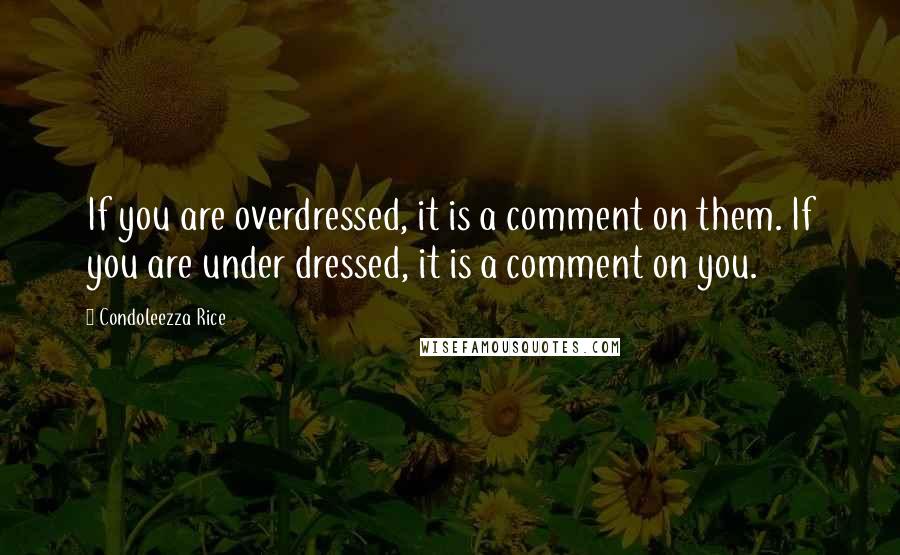 Condoleezza Rice Quotes: If you are overdressed, it is a comment on them. If you are under dressed, it is a comment on you.