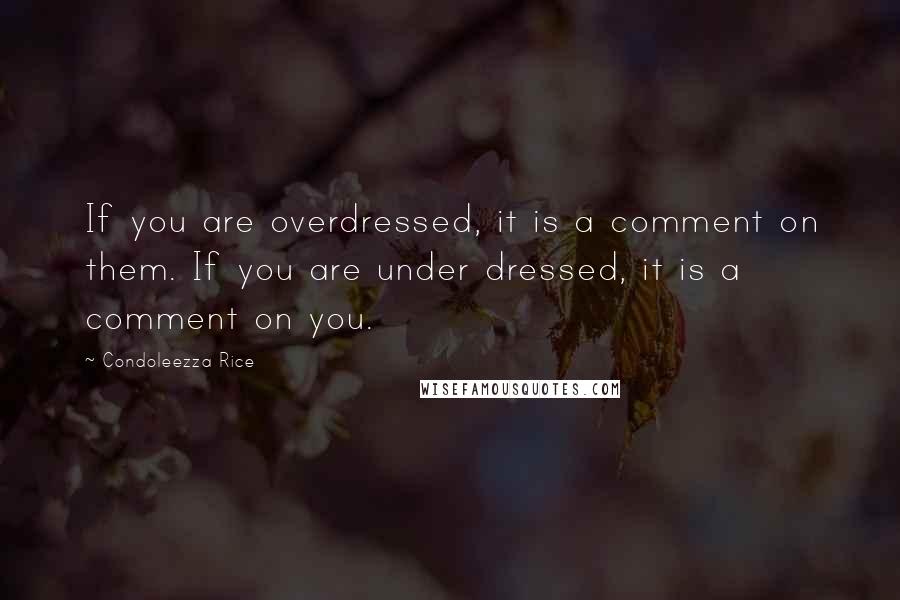 Condoleezza Rice Quotes: If you are overdressed, it is a comment on them. If you are under dressed, it is a comment on you.