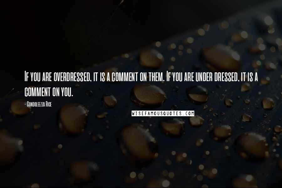 Condoleezza Rice Quotes: If you are overdressed, it is a comment on them. If you are under dressed, it is a comment on you.