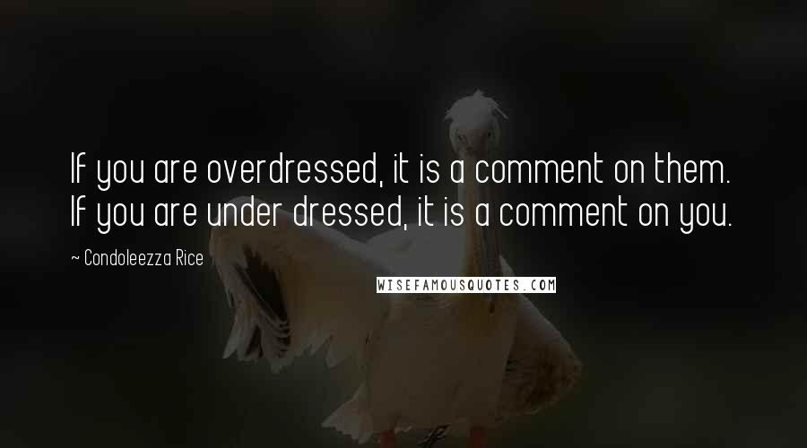 Condoleezza Rice Quotes: If you are overdressed, it is a comment on them. If you are under dressed, it is a comment on you.