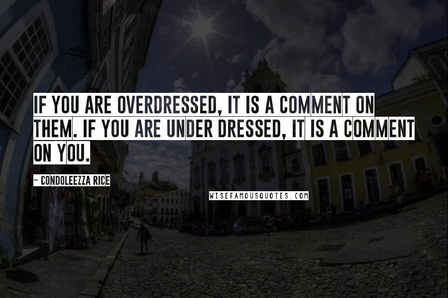 Condoleezza Rice Quotes: If you are overdressed, it is a comment on them. If you are under dressed, it is a comment on you.
