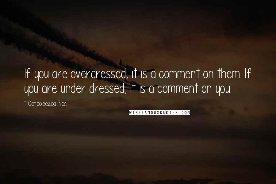 Condoleezza Rice Quotes: If you are overdressed, it is a comment on them. If you are under dressed, it is a comment on you.