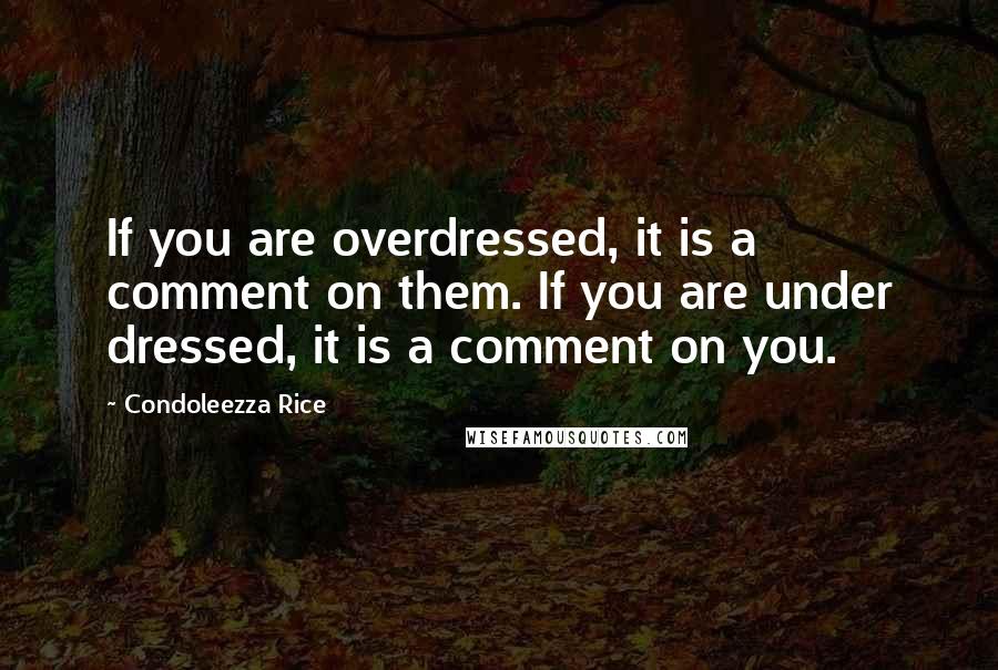 Condoleezza Rice Quotes: If you are overdressed, it is a comment on them. If you are under dressed, it is a comment on you.