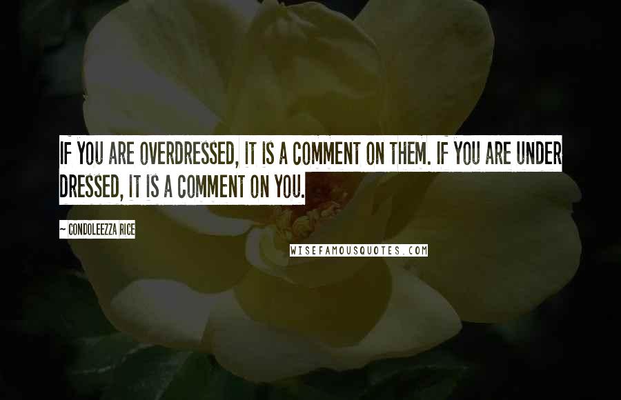 Condoleezza Rice Quotes: If you are overdressed, it is a comment on them. If you are under dressed, it is a comment on you.