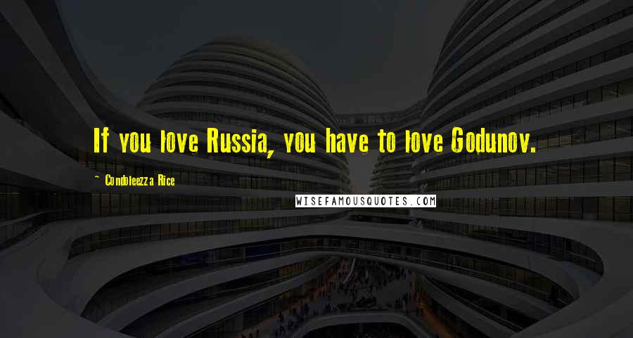 Condoleezza Rice Quotes: If you love Russia, you have to love Godunov.