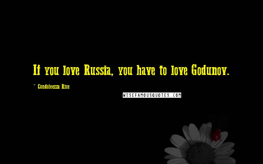 Condoleezza Rice Quotes: If you love Russia, you have to love Godunov.