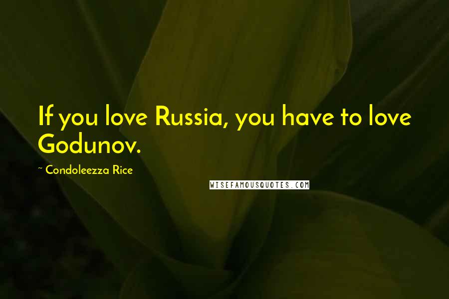 Condoleezza Rice Quotes: If you love Russia, you have to love Godunov.