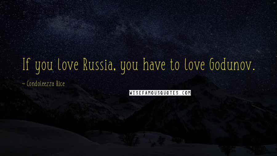 Condoleezza Rice Quotes: If you love Russia, you have to love Godunov.