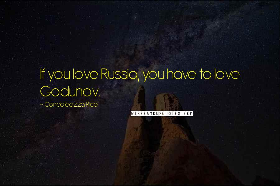 Condoleezza Rice Quotes: If you love Russia, you have to love Godunov.