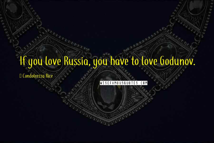 Condoleezza Rice Quotes: If you love Russia, you have to love Godunov.