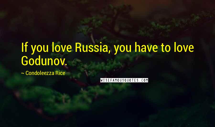 Condoleezza Rice Quotes: If you love Russia, you have to love Godunov.