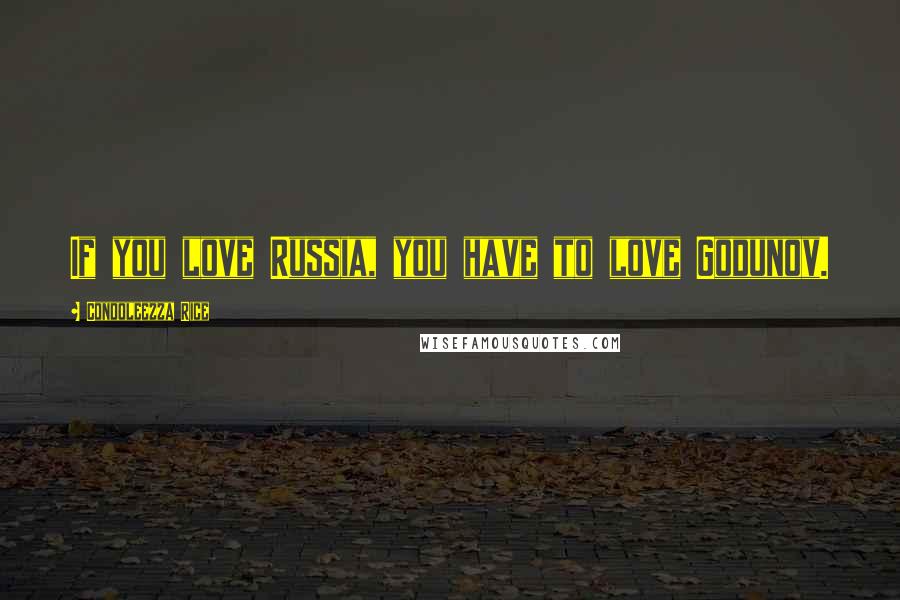 Condoleezza Rice Quotes: If you love Russia, you have to love Godunov.