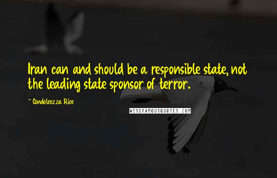 Condoleezza Rice Quotes: Iran can and should be a responsible state, not the leading state sponsor of terror.