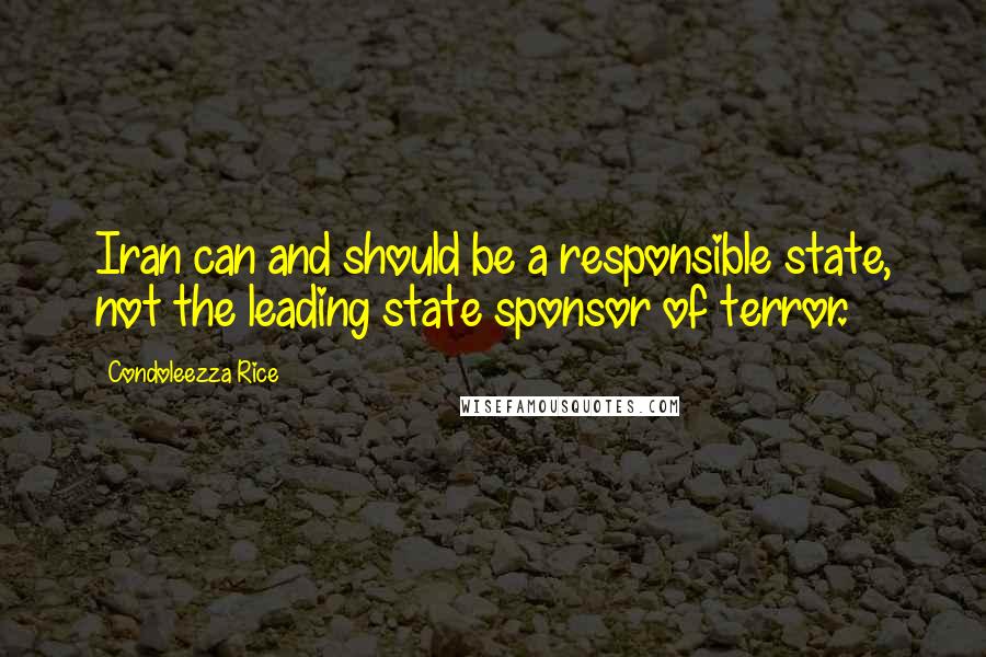 Condoleezza Rice Quotes: Iran can and should be a responsible state, not the leading state sponsor of terror.