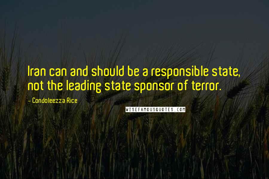 Condoleezza Rice Quotes: Iran can and should be a responsible state, not the leading state sponsor of terror.