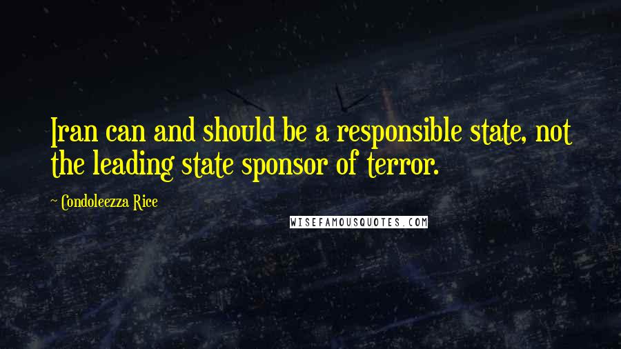 Condoleezza Rice Quotes: Iran can and should be a responsible state, not the leading state sponsor of terror.