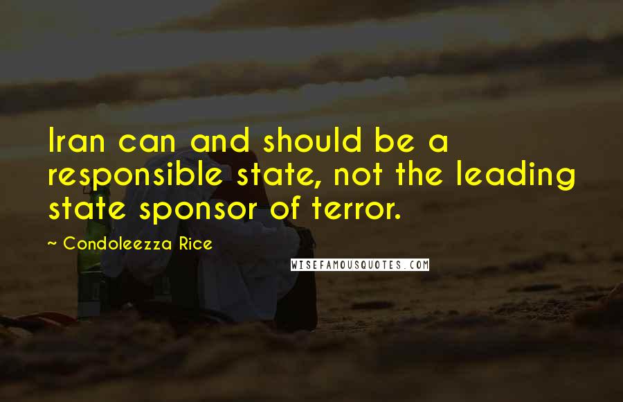 Condoleezza Rice Quotes: Iran can and should be a responsible state, not the leading state sponsor of terror.