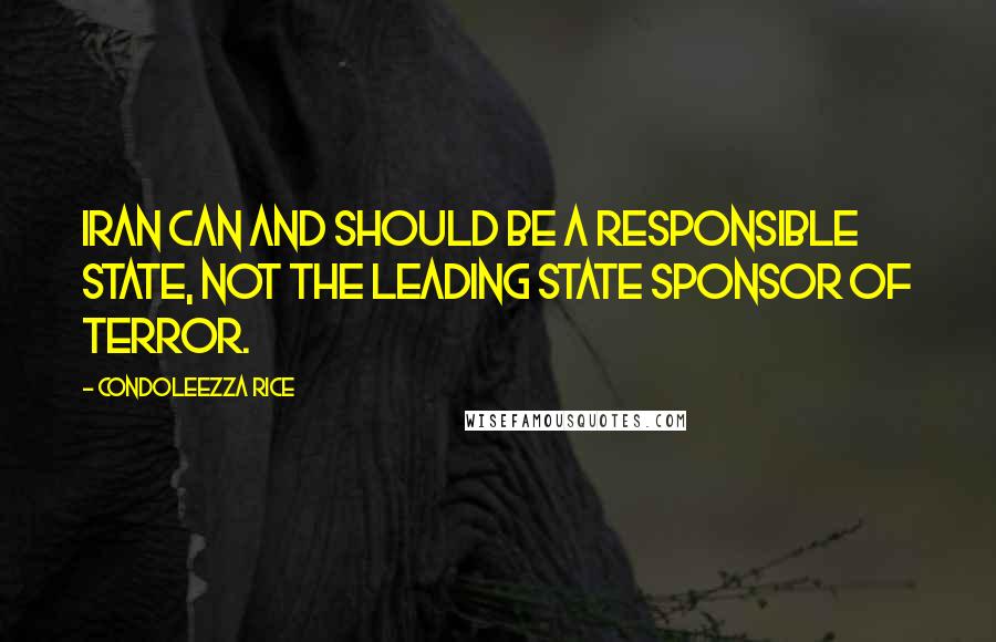 Condoleezza Rice Quotes: Iran can and should be a responsible state, not the leading state sponsor of terror.