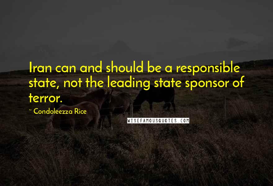 Condoleezza Rice Quotes: Iran can and should be a responsible state, not the leading state sponsor of terror.