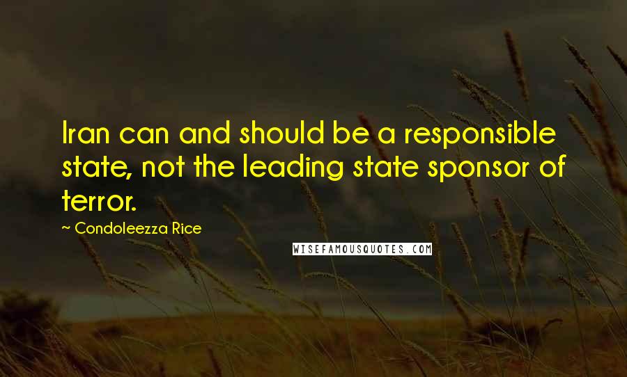 Condoleezza Rice Quotes: Iran can and should be a responsible state, not the leading state sponsor of terror.