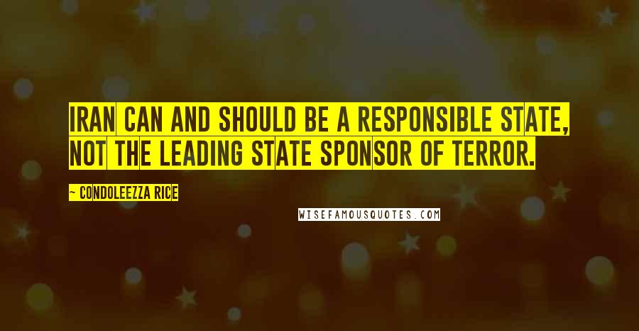 Condoleezza Rice Quotes: Iran can and should be a responsible state, not the leading state sponsor of terror.