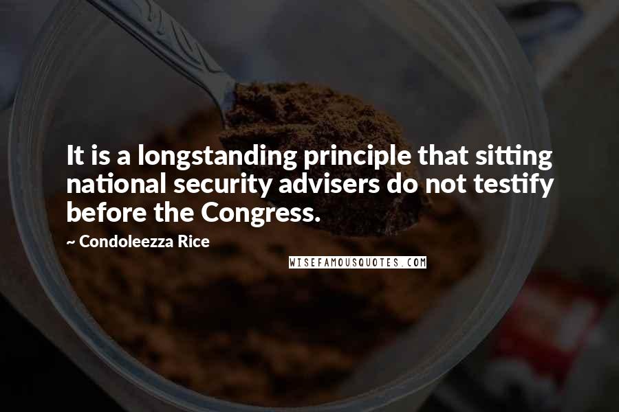 Condoleezza Rice Quotes: It is a longstanding principle that sitting national security advisers do not testify before the Congress.