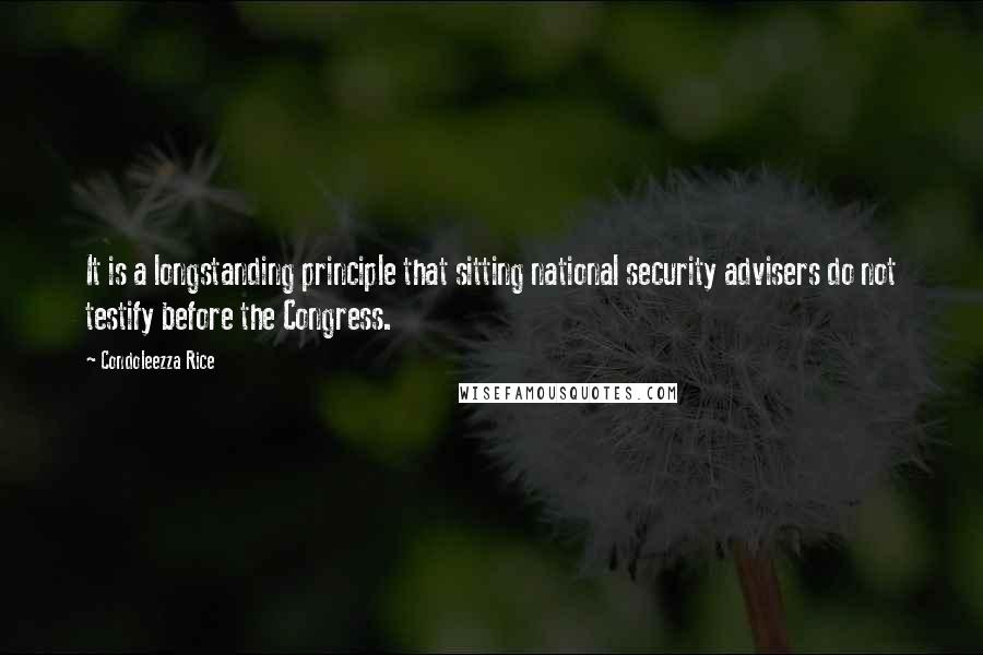 Condoleezza Rice Quotes: It is a longstanding principle that sitting national security advisers do not testify before the Congress.