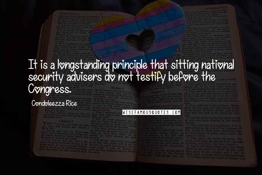 Condoleezza Rice Quotes: It is a longstanding principle that sitting national security advisers do not testify before the Congress.