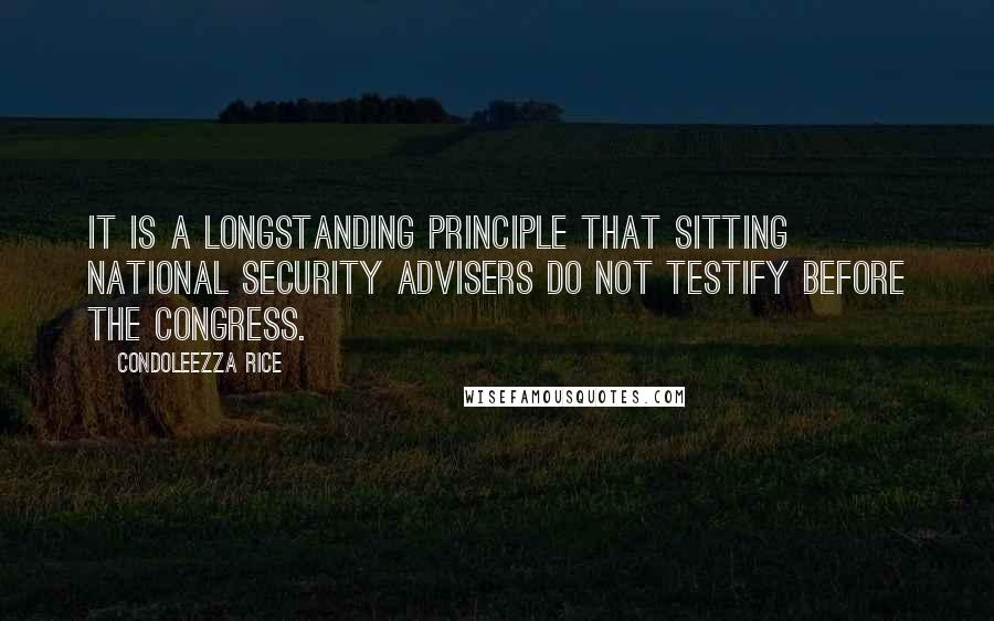 Condoleezza Rice Quotes: It is a longstanding principle that sitting national security advisers do not testify before the Congress.