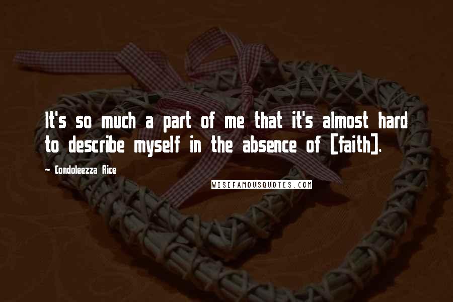 Condoleezza Rice Quotes: It's so much a part of me that it's almost hard to describe myself in the absence of [faith].