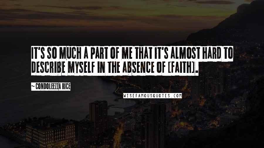 Condoleezza Rice Quotes: It's so much a part of me that it's almost hard to describe myself in the absence of [faith].