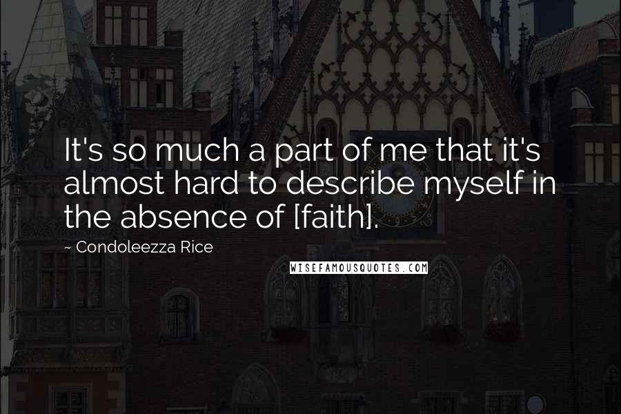 Condoleezza Rice Quotes: It's so much a part of me that it's almost hard to describe myself in the absence of [faith].