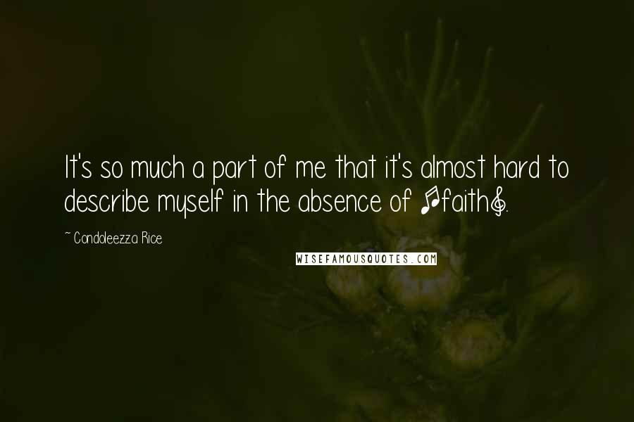 Condoleezza Rice Quotes: It's so much a part of me that it's almost hard to describe myself in the absence of [faith].