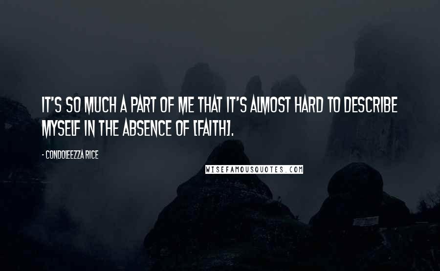 Condoleezza Rice Quotes: It's so much a part of me that it's almost hard to describe myself in the absence of [faith].