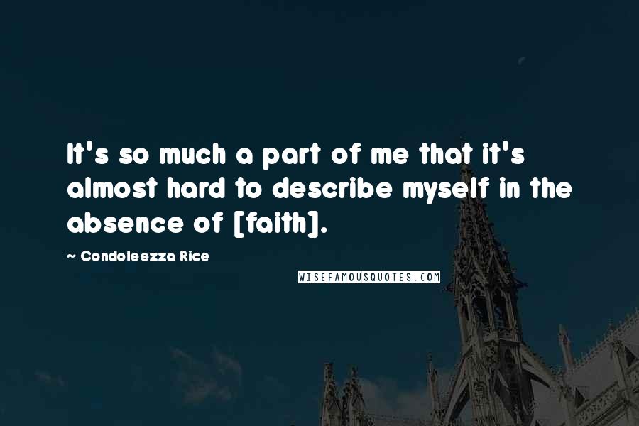 Condoleezza Rice Quotes: It's so much a part of me that it's almost hard to describe myself in the absence of [faith].